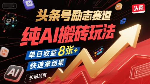 头条号励志赛道，纯AI搬砖玩法，单日收益8张+ ，快速拿结果，长期项目-情久项目网