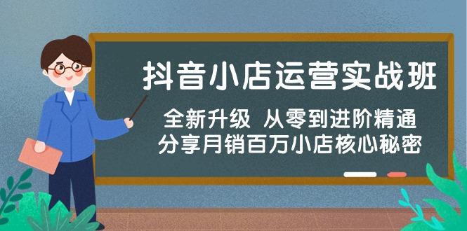 抖音小店运营实战班，全新升级 从零到进阶精通 分享月销百万小店核心秘密-情久项目网