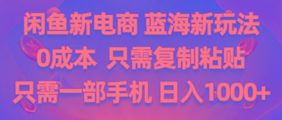 闲鱼新电商,蓝海新玩法,0成本,只需复制粘贴,小白轻松上手,只需一部手机…-情久项目网
