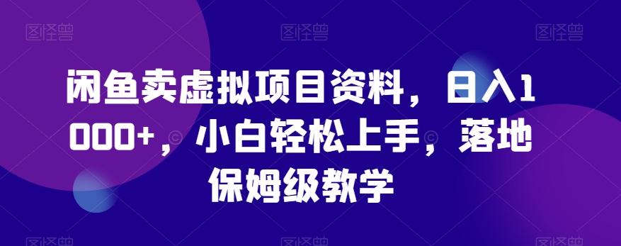 闲鱼卖虚拟项目资料，日入1000+，小白轻松上手，落地保姆级教学-情久项目网