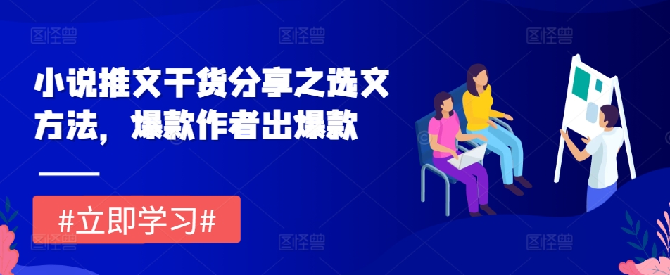 小说推文干货分享之选文方法，爆款作者出爆款-情久项目网