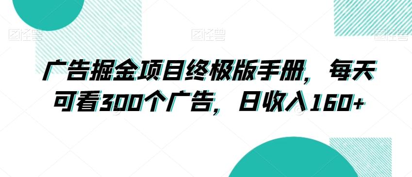 广告掘金项目终极版手册，每天可看300个广告，日收入160+【揭秘】-情久项目网