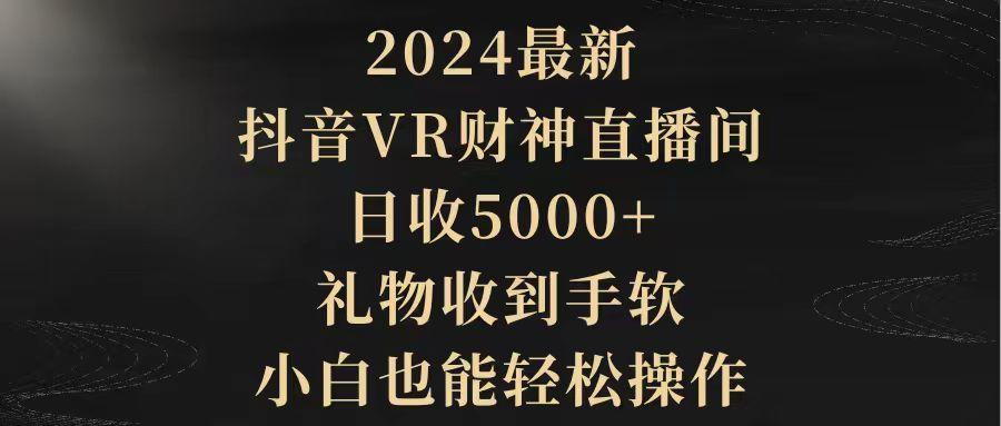 (9595期)2024最新，抖音VR财神直播间，日收5000+，礼物收到手软，小白也能轻松操作-情久项目网