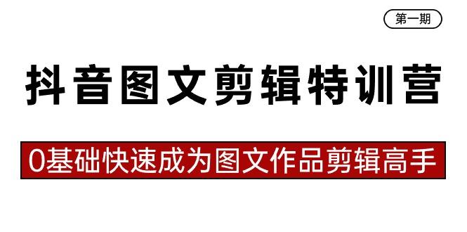抖音图文剪辑特训营第一期，0基础快速成为图文作品剪辑高手(23节课)-情久项目网