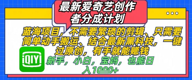 最新爱奇艺创作者分成计划，不需要繁琐的剪辑，只需要简单动手搬运，一键过原创，有手就能做-情久项目网