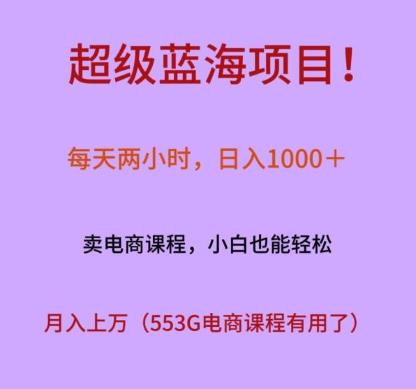 超级蓝海项目！每天两小时，日入‌1000＋，卖电商课程，小白也能轻‌松，月入上万-情久项目网