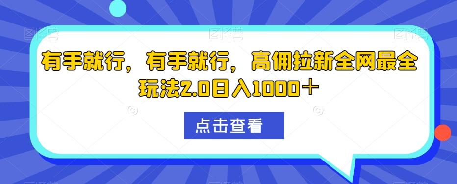 有手就行，有手就行，高佣拉新全网最全玩法2.0日入1000＋-情久项目网