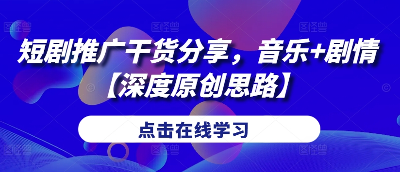 短剧推广干货分享，音乐+剧情【深度原创思路】-情久项目网