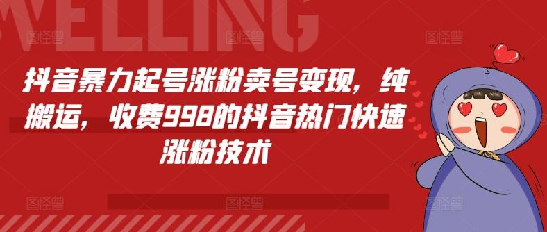 抖音暴力起号涨粉卖号变现，纯搬运，收费998的抖音热门快速涨粉技术-情久项目网