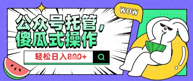 2025微信公众号托管计划，小白宝妈轻松日入8张【揭秘】-情久项目网