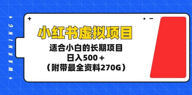 (9338期)小红书虚拟项目，适合小白的长期项目，日入500＋(附带最全资料270G)-情久项目网