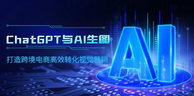 (9868期)ChatGPT与AI生图，打造跨境电商高效转化视觉营销-情久项目网