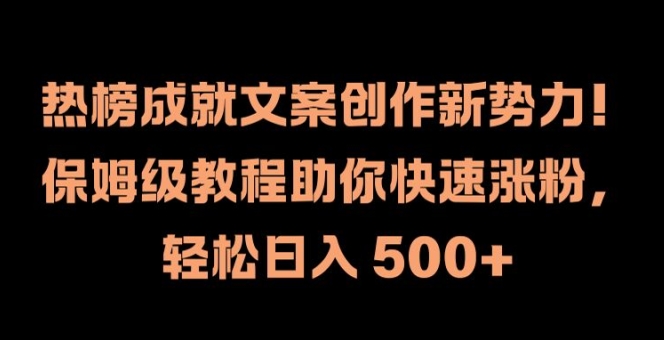 热榜成就文案创作新势力，保姆级教程助你快速涨粉，轻松日入 500+【揭秘】-情久项目网
