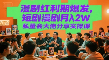 漫剧红利期爆发，短剧漫剧月入2W私董会大佬分享实操课-情久项目网