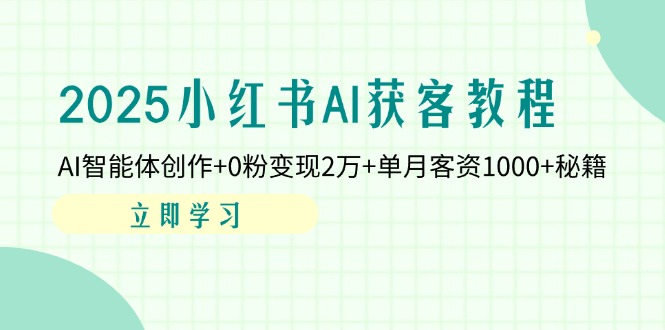 2025小红书AI获客教程：AI智能体创作+0粉变现2万+单月客资1000+秘籍-情久项目网