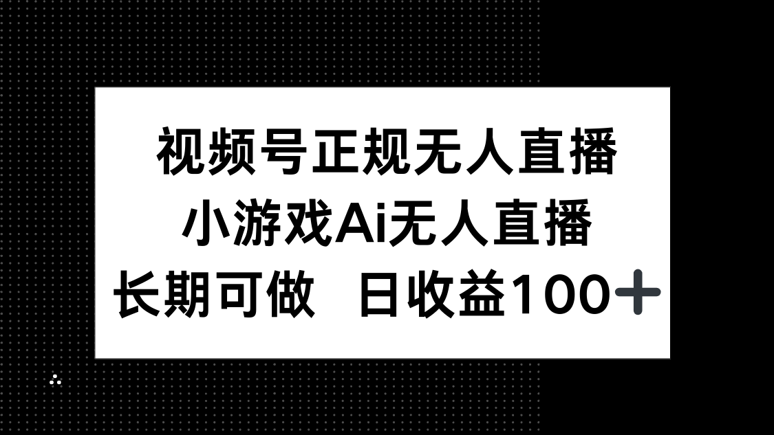 视频号正规无人直播，小游戏AI无人直播，长期可做，日收益100+-情久项目网