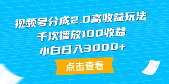 (9716期)视频号分成2.0高收益玩法，千次播放100收益，小白日入3000+-情久项目网
