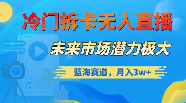 冷门拆卡无人直播，未来市场潜力极大，蓝海赛道，月入3w+【揭秘】-情久项目网
