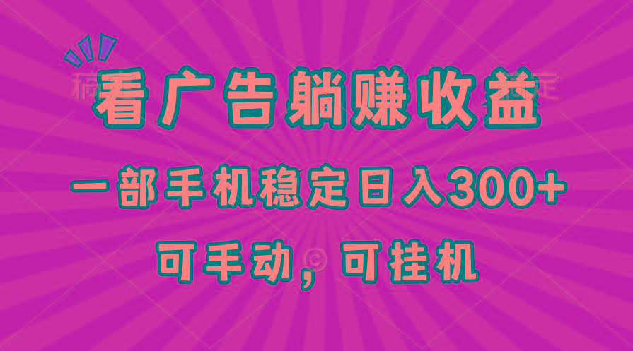 在家看广告躺赚收益，一部手机稳定日入300+，可手动，可挂机！-情久项目网