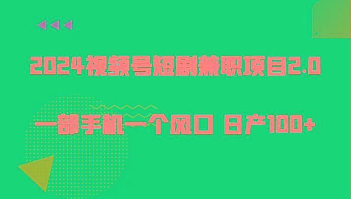 2024视频号短剧兼职项目2.0、一部手机一个风口 日产100+-情久项目网