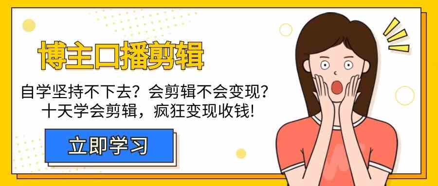 博主口播剪辑课，十天学会视频剪辑，解决变现问题疯狂收钱！-情久项目网