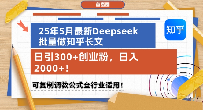 25年5月最新Deepseek批量做知乎长文，日引300+创业粉，日入1k+，可复制调教公式全行业适用-情久项目网