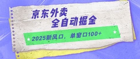 2025新风口，京东外卖全自动掘金，单窗口100+【揭秘】-情久项目网