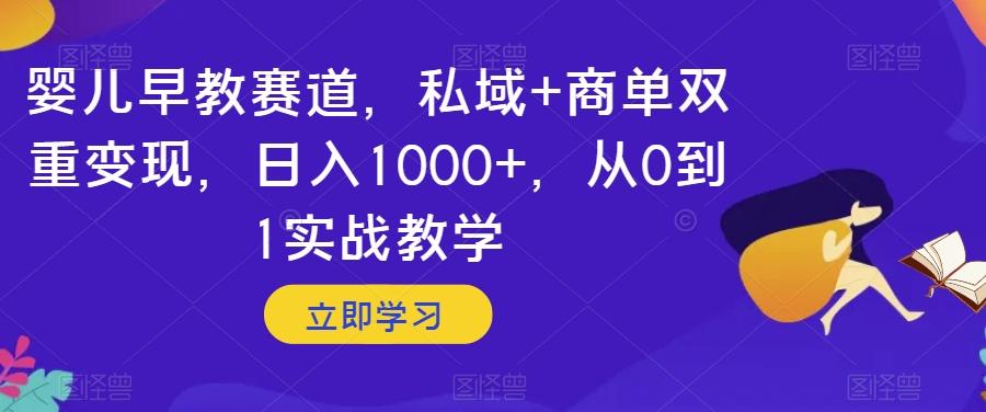 婴儿早教赛道，私域+商单双重变现，日入1000+，从0到1实战教学【揭秘】-情久项目网