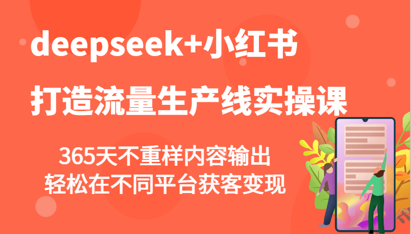 deepseek+小红书打造流量生产线实操课，365天不重样内容输出，轻松在不同平台获客变现-情久项目网