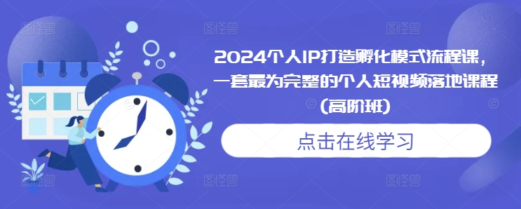 2024个人IP打造孵化模式流程课，一套最为完整的个人短视频落地课程(高阶班)-情久项目网