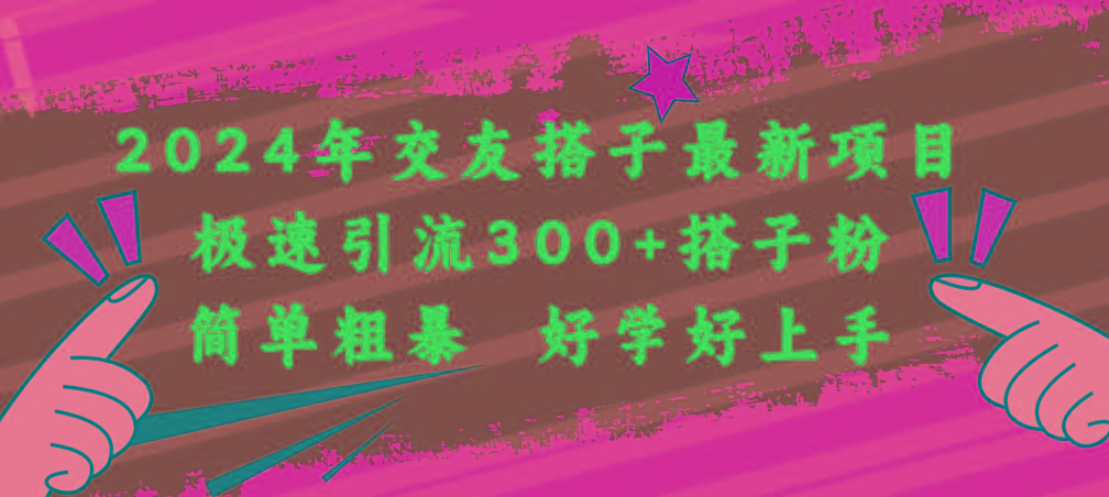 2024年交友搭子最新项目，极速引流300+搭子粉，简单粗暴，好学好上手-情久项目网