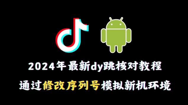 2024年最新抖音跳核对教程，通过修改序列号模拟新机环境【揭秘】-情久项目网