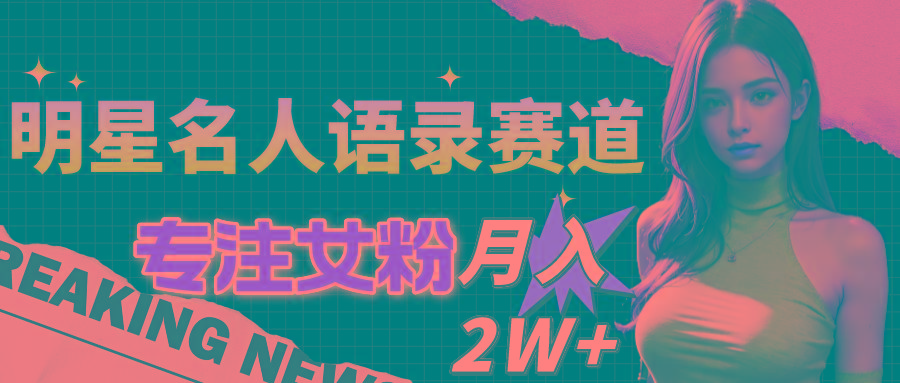 明星名人语录赛道全新升级玩法，专注女粉，月入2W＋(教程+1303G素材-情久项目网