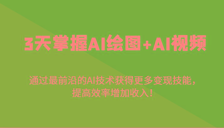 3天掌握AI绘图+AI视频，通过最前沿的AI技术获得更多变现技能，提高效率增加收入！-情久项目网