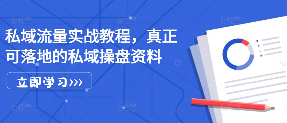 私域流量实战教程，真正可落地的私域操盘资料-情久项目网