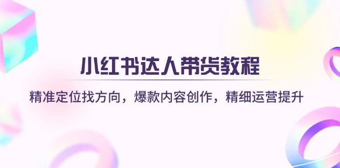 小红书达人带货教程：精准定位找方向，爆款内容创作，精细运营提升-情久项目网