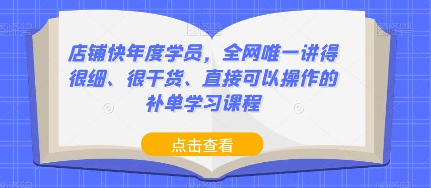 店铺快年度学员，全网唯一讲得很细、很干货、直接可以操作的补单学习课程-情久项目网