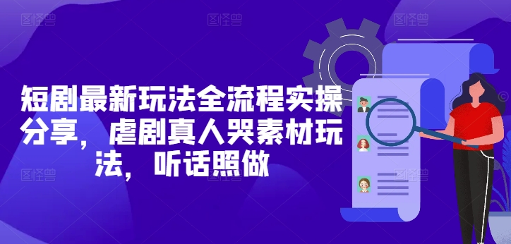 短剧最新玩法全流程实操分享，虐剧真人哭素材玩法，听话照做-情久项目网