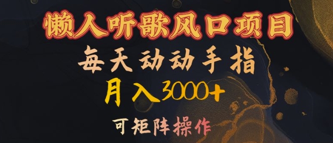 懒人听歌风口项目，每天动动手指月入3000+，可矩阵操作【揭秘】-情久项目网