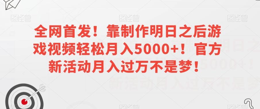 全网首发！靠制作明日之后游戏视频轻松月入5000+！官方新活动月入过万不是梦！【揭秘】-情久项目网