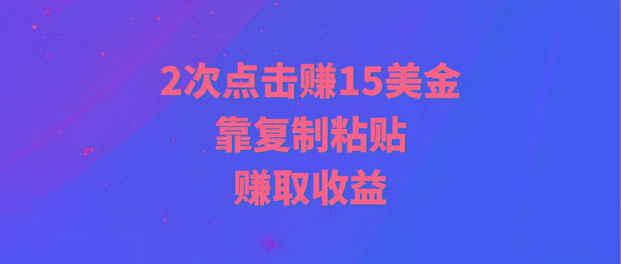 (9384期)靠2次点击赚15美金，复制粘贴就能赚取收益-情久项目网