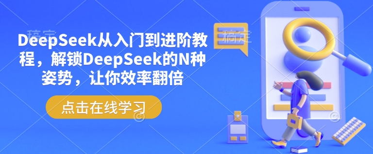 DeepSeek从入门到进阶教程，解锁DeepSeek的N种姿势，让你效率翻倍-情久项目网