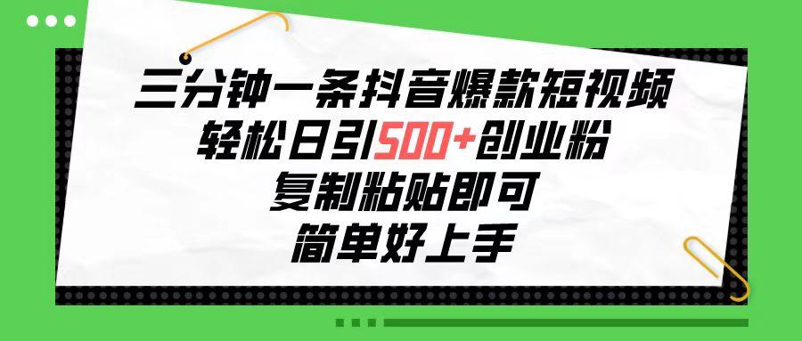三分钟一条抖音爆款短视频，轻松日引500+创业粉，复制粘贴即可，简单好…-情久项目网