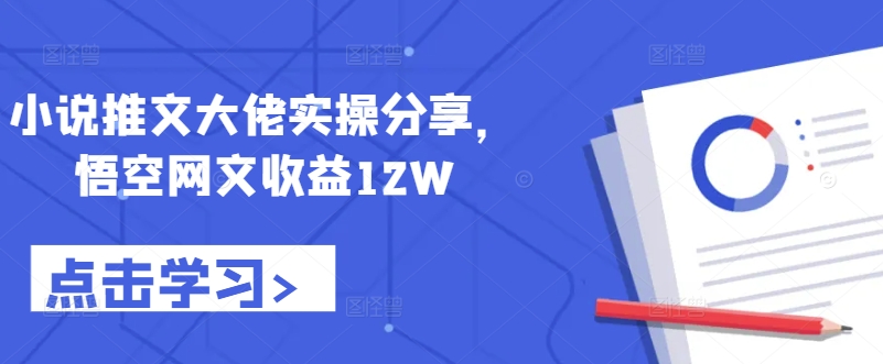 小说推文大佬实操分享，悟空网文收益12W-情久项目网