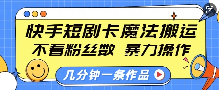 快手短剧卡魔法搬运，不看粉丝数，暴力操作，几分钟一条作品，小白也能快速上手-情久项目网