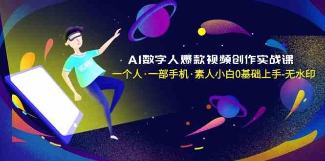 AI数字人爆款视频创作实战课，一个人一部手机·素人小白0基础上手-情久项目网