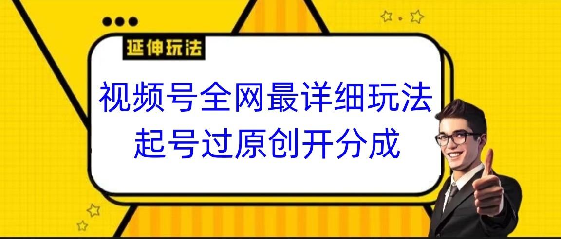 视频号全网最详细玩法，起号过原创开分成，小白跟着视频一步一步去操作-情久项目网