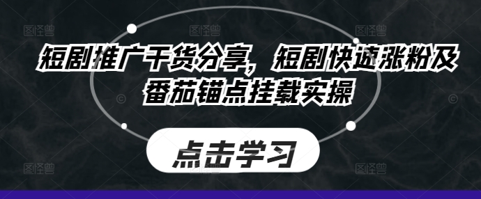 短剧推广干货分享，短剧快速涨粉及番茄锚点挂载实操-情久项目网
