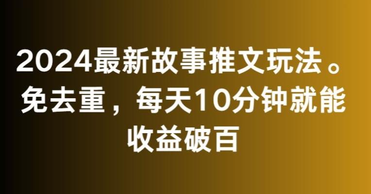 2024最新故事推文玩法，免去重，每天10分钟就能收益破百【揭秘】-情久项目网