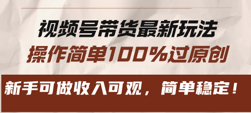 视频号带货最新玩法，操作简单100%过原创，新手可做收入可观，简单稳定！-情久项目网